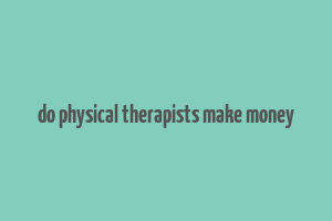 do physical therapists make money