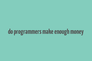 do programmers make enough money