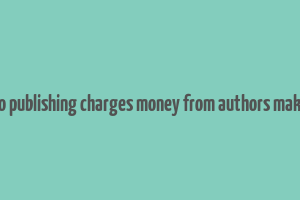 do publishing charges money from authors make