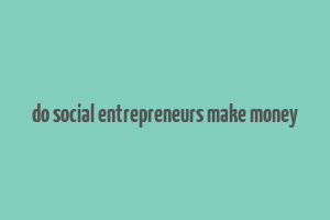 do social entrepreneurs make money