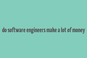 do software engineers make a lot of money