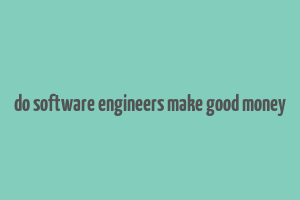 do software engineers make good money