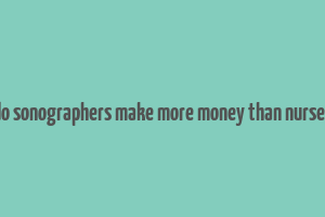 do sonographers make more money than nurses