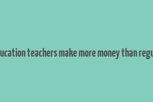 do special education teachers make more money than regular teachers