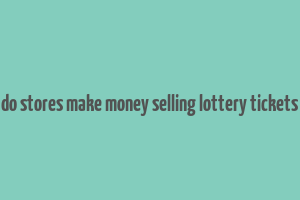 do stores make money selling lottery tickets