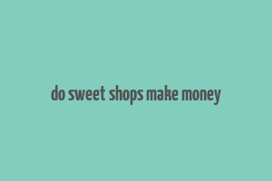 do sweet shops make money