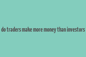 do traders make more money than investors