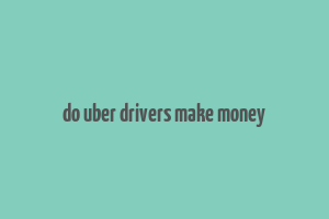 do uber drivers make money