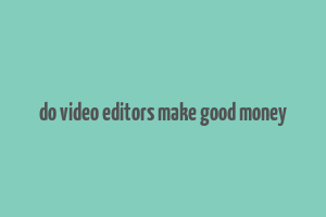 do video editors make good money