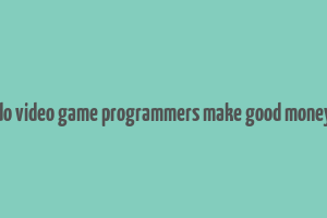 do video game programmers make good money