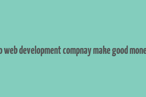 do web development compnay make good money