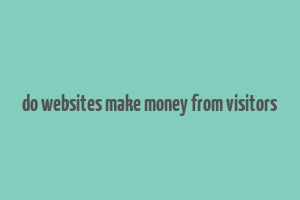 do websites make money from visitors