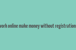 do work online make money without registration fee