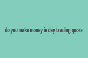 do you make money in day trading quora