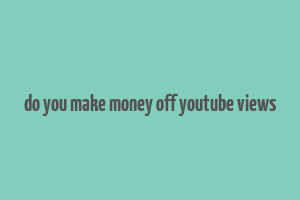 do you make money off youtube views