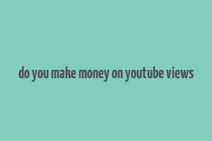 do you make money on youtube views