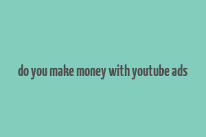 do you make money with youtube ads