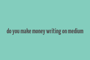 do you make money writing on medium