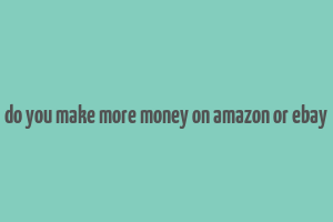 do you make more money on amazon or ebay