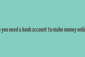 do you need a bank account to make money online