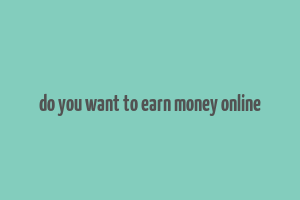 do you want to earn money online