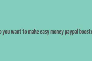 do you want to make easy money paypal booster