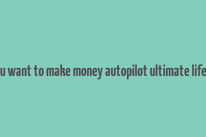 do you want to make money autopilot ultimate lifestyle