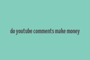 do youtube comments make money