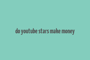 do youtube stars make money