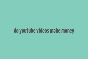 do youtube videos make money