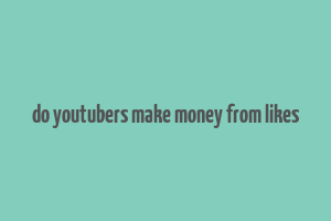 do youtubers make money from likes