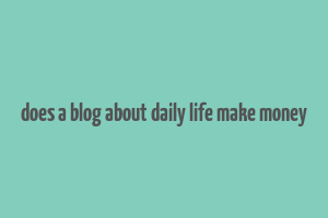 does a blog about daily life make money