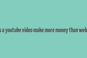 does a youtube video make more money than website