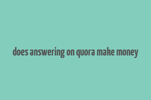 does answering on quora make money