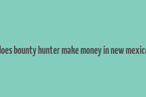 does bounty hunter make money in new mexico