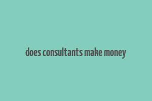 does consultants make money