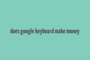 does google keyboard make money