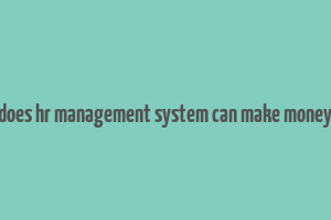 does hr management system can make money