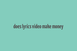 does lyrics video make money