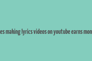 does making lyrics videos on youtube earns money