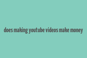 does making youtube videos make money