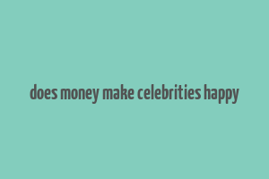 does money make celebrities happy