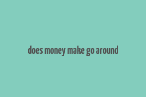 does money make go around