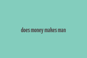 does money makes man