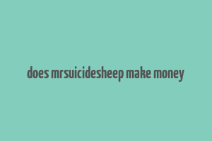 does mrsuicidesheep make money