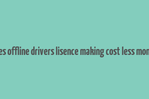 does offline drivers lisence making cost less money