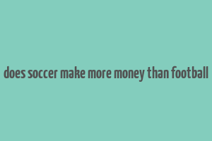 does soccer make more money than football