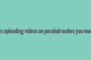 does uploading videos on pornhub makes you money