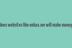 does websites like onhax.me will make money