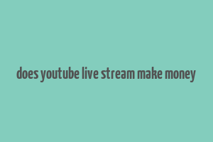 does youtube live stream make money